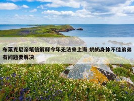 布莱克尼亲笔信解释今年无法来上海 奶奶身体不佳弟弟有问题要解决