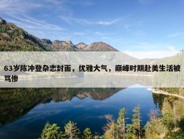 63岁陈冲登杂志封面，优雅大气，巅峰时期赴美生活被骂惨