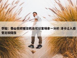 李璇：泰山若把握住机会可以客场拿一分的 泽卡让人感觉比较陌生