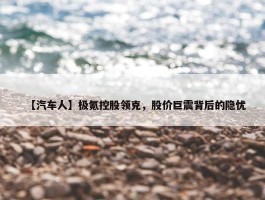 【汽车人】极氪控股领克，股价巨震背后的隐忧