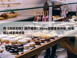 传《光环无限》续作被砍！Xbox想要重新开始_玩家担心成星鸣特攻