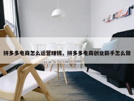 拼多多电商怎么运营赚钱，拼多多电商创业新手怎么做