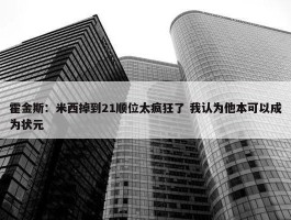 霍金斯：米西掉到21顺位太疯狂了 我认为他本可以成为状元