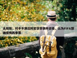 太阳报：对手不满迈阿密获世俱杯资格，认为FIFA想确保梅西参赛