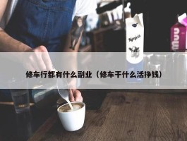 修车行都有什么副业（修车干什么活挣钱）