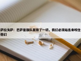 萨拉戈萨：巴萨是强队赢得了一切，我们必须站出来咬住他们