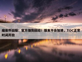 魔兽怀旧服：官方强势回应！版本不会加速，TOC正常时间开放