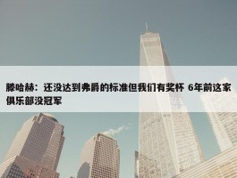 滕哈赫：还没达到弗爵的标准但我们有奖杯 6年前这家俱乐部没冠军