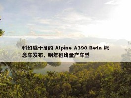 科幻感十足的 Alpine A390 Beta 概念车发布，明年推出量产车型