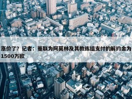 涨价了？记者：曼联为阿莫林及其教练组支付的解约金为1500万欧