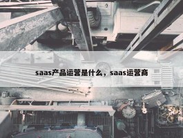 saas产品运营是什么，saas运营商