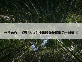 佳片有约｜《阿凡达2》卡梅隆献给深海的一封情书