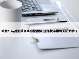 哈滕：与其他队交手感觉很棒 这样就不用每天防切特了