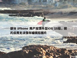 部分 iPhone 用户反馈升至iOS 18后，照片应用无法保存编辑后图片