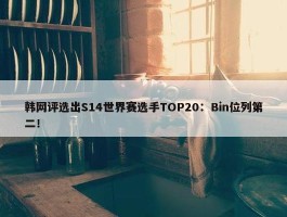 韩网评选出S14世界赛选手TOP20：Bin位列第二！