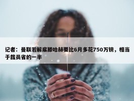 记者：曼联若解雇滕哈赫要比6月多花750万镑，相当于裁员省的一半