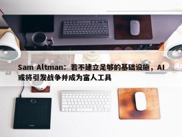 Sam Altman：若不建立足够的基础设施，AI或将引发战争并成为富人工具