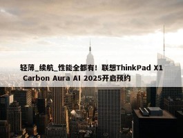 轻薄_续航_性能全都有！联想ThinkPad X1 Carbon Aura AI 2025开启预约