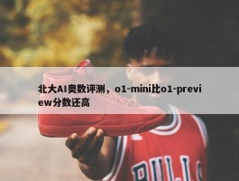 北大AI奥数评测，o1-mini比o1-preview分数还高