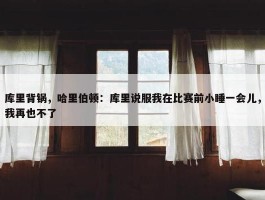 库里背锅，哈里伯顿：库里说服我在比赛前小睡一会儿，我再也不了