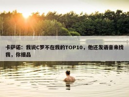 卡萨诺：我说C罗不在我的TOP10，他还发语音来找我，你细品