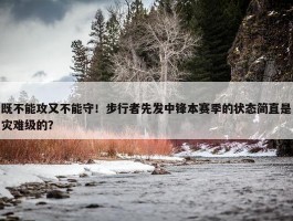 既不能攻又不能守！步行者先发中锋本赛季的状态简直是灾难级的？