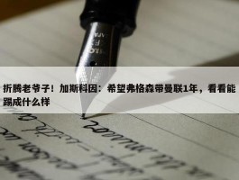 折腾老爷子！加斯科因：希望弗格森带曼联1年，看看能踢成什么样