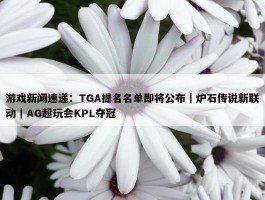 游戏新闻速递：TGA提名名单即将公布｜炉石传说新联动｜AG超玩会KPL夺冠