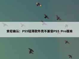 索尼确认：PS5轻薄款外壳不兼容PS5 Pro版本