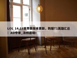 LOL 14.18世界赛版本更新，韩服T1英雄汇总：AD中单_法核退场！