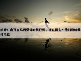 纳乔：离开皇马因觉得时机已到，现在回去？他们没给我打电话