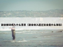 副业被动收入什么意思（副业收入超过主业是什么体验）