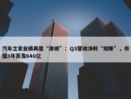 汽车之家业绩再度“滑坡”：Q3营收净利“双降”，市值3年蒸发640亿