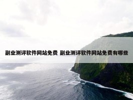 副业测评软件网站免费 副业测评软件网站免费有哪些