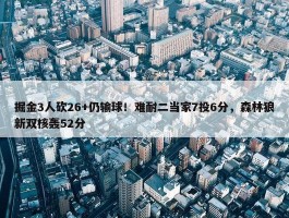 掘金3人砍26+仍输球！难耐二当家7投6分，森林狼新双核轰52分