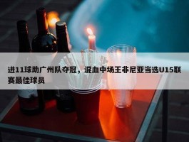 进11球助广州队夺冠，混血中场王非尼亚当选U15联赛最佳球员