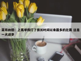 莱昂纳德：上赛季我打了很长时间以来最多的比赛 这是一大进步