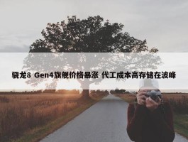 骁龙8 Gen4旗舰价格暴涨 代工成本高存储在波峰