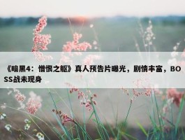 《暗黑4：憎恨之躯》真人预告片曝光，剧情丰富，BOSS战未现身