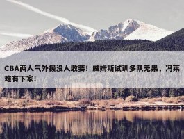 CBA两人气外援没人敢要！威姆斯试训多队无果，冯莱难有下家！