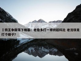 ⚒铁王争霸落下帷幕！老詹多打一季终超科比 老流氓竟打个顺子？