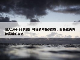 湖人104-99鹈鹕！可怕的不是5连胜，而是克内克特赛后的表态