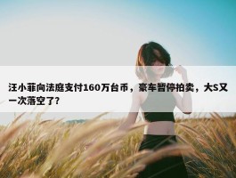 汪小菲向法庭支付160万台币，豪车暂停拍卖，大S又一次落空了？