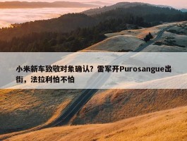 小米新车致敬对象确认？雷军开Purosangue出街，法拉利怕不怕