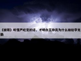 《披哥》听懂严屹宽的话，才明白王铮亮为什么输给李克勤