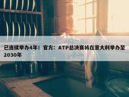 已连续举办4年！官方：ATP总决赛将在意大利举办至2030年