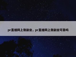 pr直播网上做副业，pr直播网上做副业可靠吗