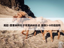 英超-德里赫特处子球奥纳纳扑点 曼联3-0终结连败