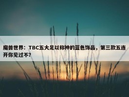 魔兽世界：TBC五大足以称神的蓝色饰品，第三款五连开你见过不？