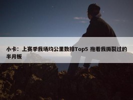 小卡：上赛季我场均公里数排Top5 拖着我撕裂过的半月板